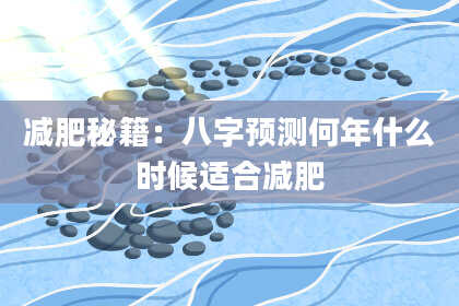 减肥秘籍：八字预测何年什么时候适合减肥