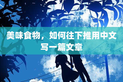 美味食物,如何往下推用中文写一篇文章