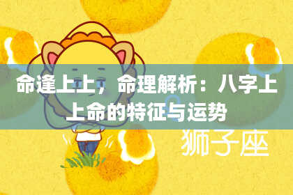 命逢上上，命理解析：八字上上命的特征与运势