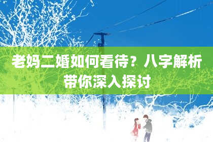 老妈二婚如何看待？八字解析带你深入探讨