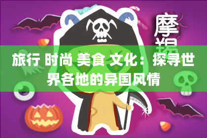 旅行 时尚 美食 文化：探寻世界各地的异国风情