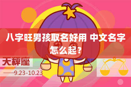 八字旺男孩取名好用 中文名字怎么起？