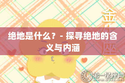 绝地是什么?- 探寻绝地的含义与内涵