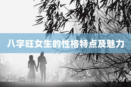 八字旺女生的性格特点及魅力