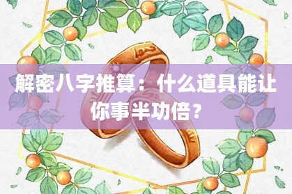 解密八字推算：什么道具能让你事半功倍？