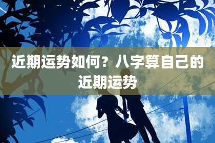 近期运势如何？八字算自己的近期运势