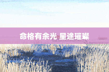 命格有余光 星途璀璨