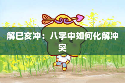 解巳亥冲:八字中如何化解冲突