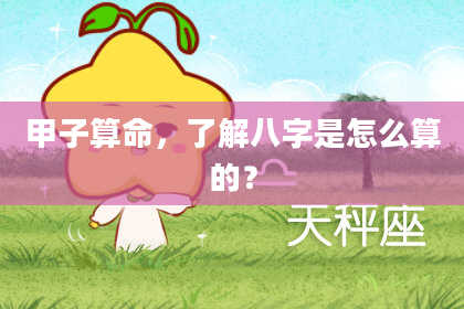 甲子算命,了解八字是怎么算的?