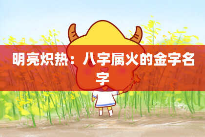 明亮炽热:八字属火的金字名字