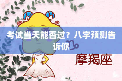 考试当天能否过？八字预测告诉你