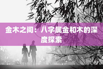 金木之间:八字属金和木的深度探索