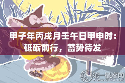 甲子年丙戌月壬午日甲申时：砥砺前行，蓄势待发