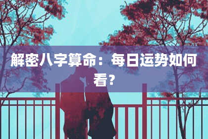 解密八字算命：每日运势如何看？