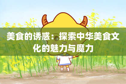 美食的诱惑：探索中华美食文化的魅力与魔力
