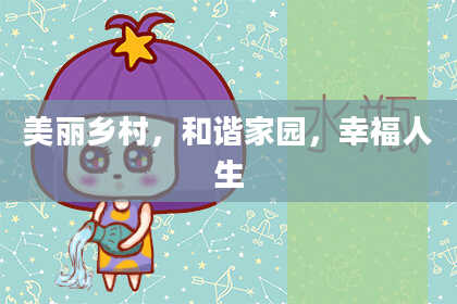 美丽乡村，和谐家园，幸福人生