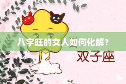 八字旺的女人如何化解？