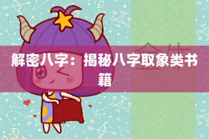 解密八字:揭秘八字取象类书籍