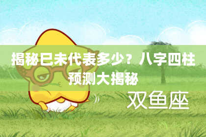 揭秘巳未代表多少？八字四柱预测大揭秘