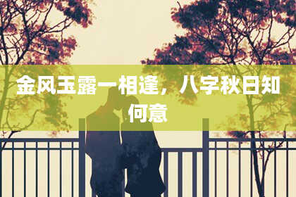金风玉露一相逢，八字秋日知何意