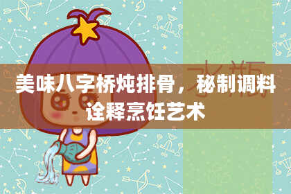美味八字桥炖排骨，秘制调料诠释烹饪艺术