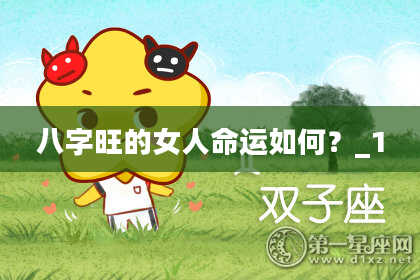 八字旺的女人命运如何?_1