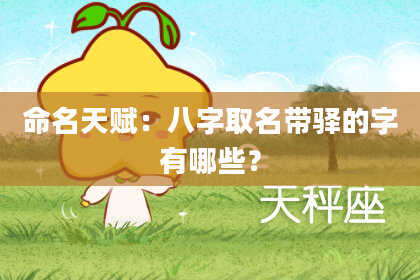 命名天赋:八字取名带驿的字有哪些?