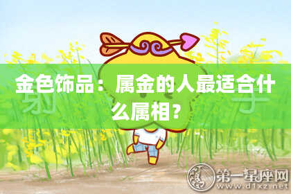 金色饰品：属金的人最适合什么属相？