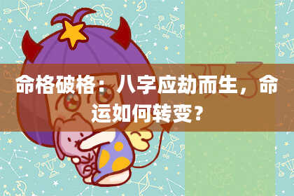 命格破格：八字应劫而生，命运如何转变？