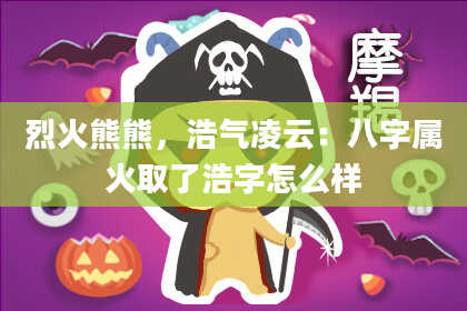 烈火熊熊，浩气凌云：八字属火取了浩字怎么样