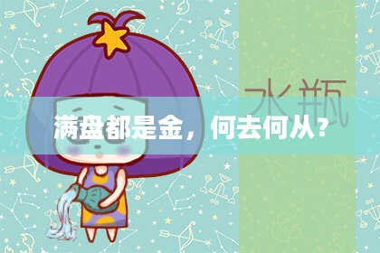 满盘都是金，何去何从？