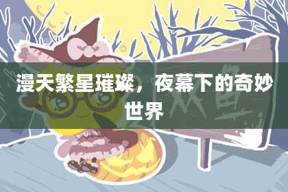漫天繁星璀璨，夜幕下的奇妙世界