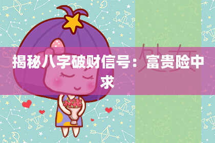 揭秘八字破财信号：富贵险中求