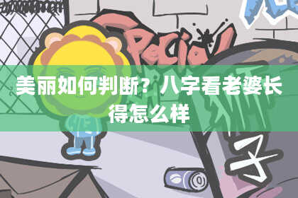 美丽如何判断?八字看老婆长得怎么样