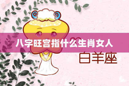 八字旺宫指什么生肖女人