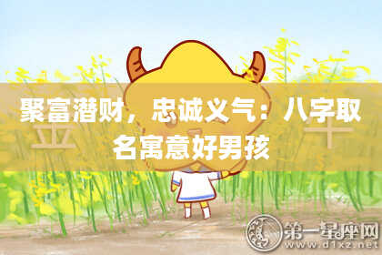 聚富潜财，忠诚义气：八字取名寓意好男孩