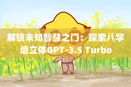 解锁未知智慧之门：探索八字墙立体GPT-3.5 Turbo