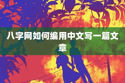 八字网如何编用中文写一篇文章