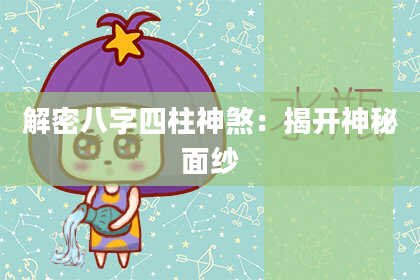 解密八字四柱神煞：揭开神秘面纱