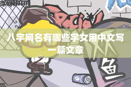 八字网名有哪些字女用中文写一篇文章