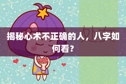 揭秘心术不正确的人，八字如何看？