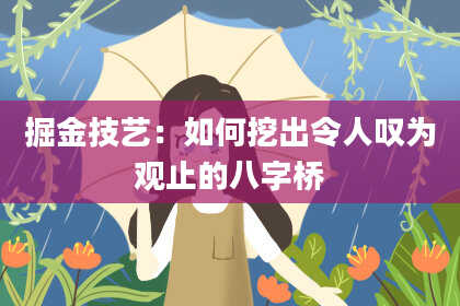 掘金技艺：如何挖出令人叹为观止的八字桥