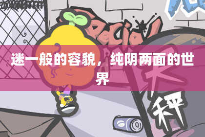 迷一般的容貌，纯阴两面的世界