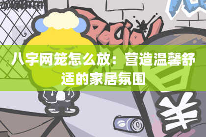 八字网笼怎么放：营造温馨舒适的家居氛围