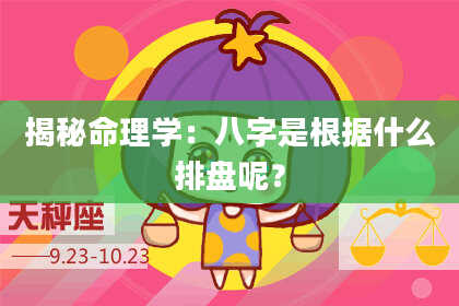 揭秘命理学：八字是根据什么排盘呢？