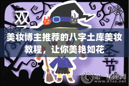 美妆博主推荐的八字土库美妆教程,让你美艳如花