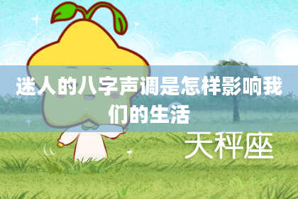 迷人的八字声调是怎样影响我们的生活