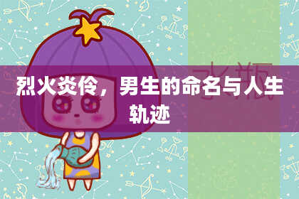 烈火炎伶，男生的命名与人生轨迹