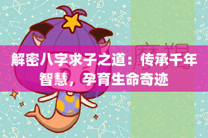 解密八字求子之道：传承千年智慧，孕育生命奇迹