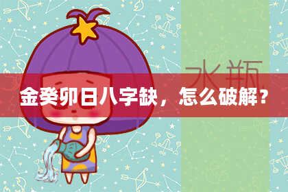 金癸卯日八字缺，怎么破解？
